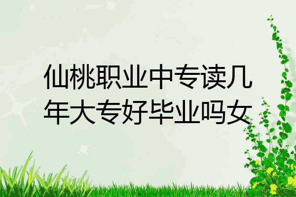 仙桃职业中专读几年大专好毕业吗女
