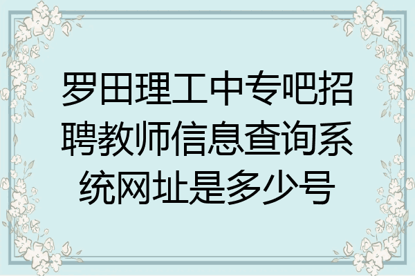 罗田理工中专吧招聘教师信息查询系统网址是多少号