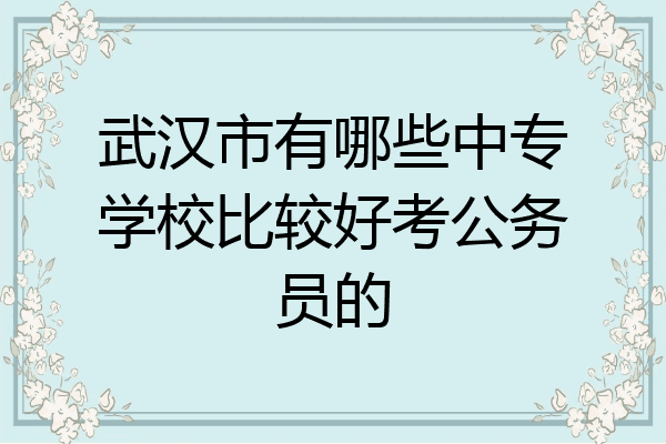 武汉市有哪些中专学校比较好考公务员的