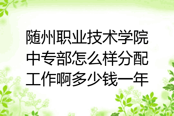 随州职业技术学院中专部怎么样分配工作啊多少钱一年