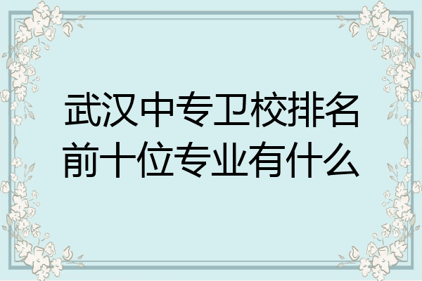 武汉中专卫校排名前十位专业有什么