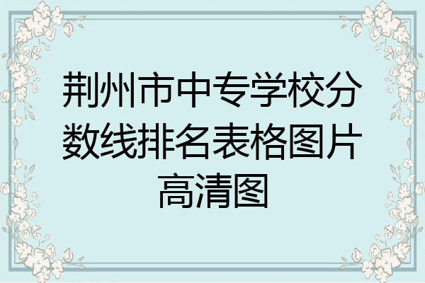 荆州市中专学校分数线排名表格图片高清图