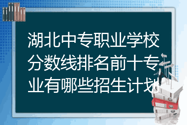 湖北中专职业学校分数线排名前十专业有哪些招生计划