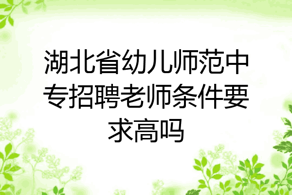 湖北省幼儿师范中专招聘老师条件要求高吗