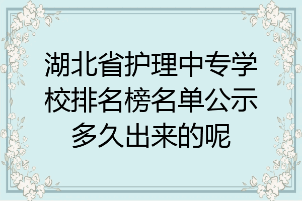 湖北省护理中专学校排名榜名单公示多久出来的呢