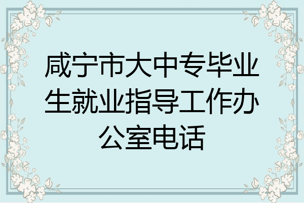 咸宁市大中专毕业生就业指导工作办公室电话