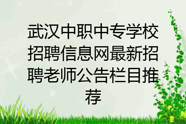 武汉中职中专学校招聘信息网最新招聘老师公告栏目推荐