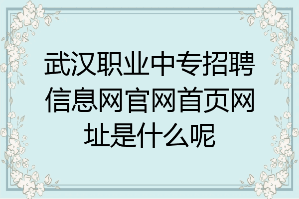 武汉职业中专招聘信息网官网首页网址是什么呢