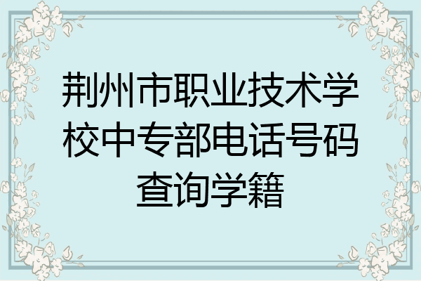 荆州市职业技术学校中专部电话号码查询学籍