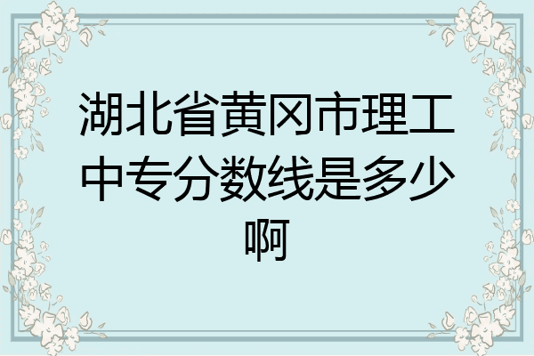 湖北省黄冈市理工中专分数线是多少啊