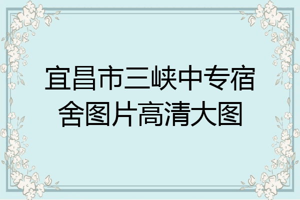 宜昌市三峡中专宿舍图片高清大图