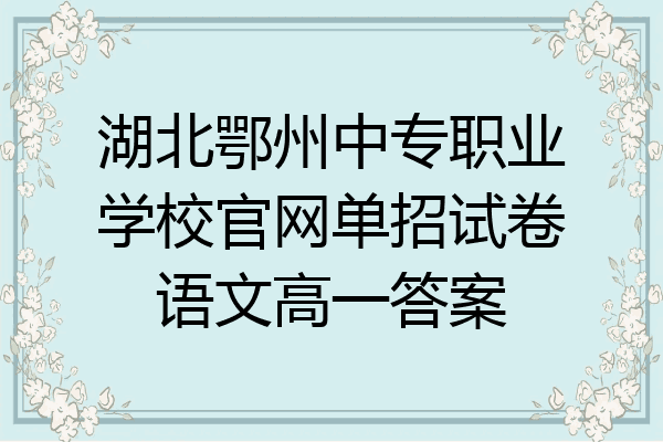 湖北鄂州中专职业学校官网单招试卷语文高一答案