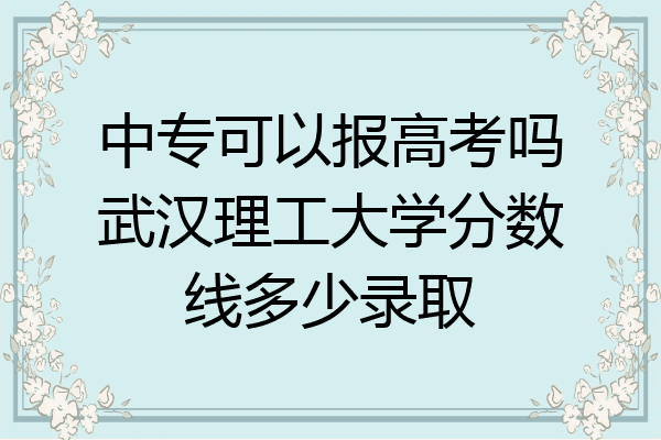 中专可以报高考吗武汉理工大学分数线多少录取