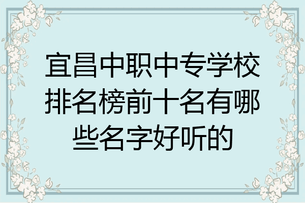 宜昌中职中专学校排名榜前十名有哪些名字好听的