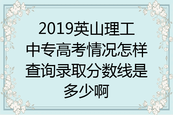 2019英山理工中专高考情况怎样查询录取分数线是多少啊