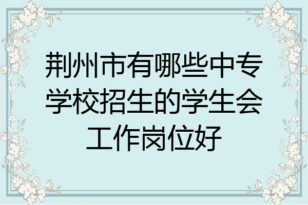 荆州市有哪些中专学校招生的学生会工作岗位好