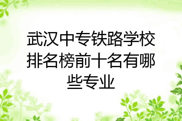 武汉中专铁路学校排名榜前十名有哪些专业