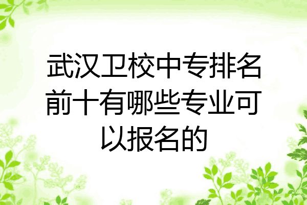 武汉卫校中专排名前十有哪些专业可以报名的