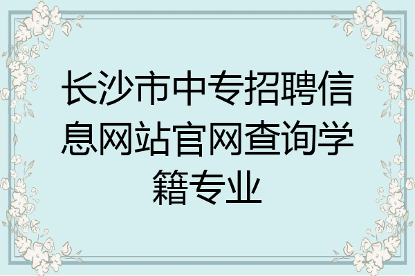 长沙市中专招聘信息网站官网查询学籍专业