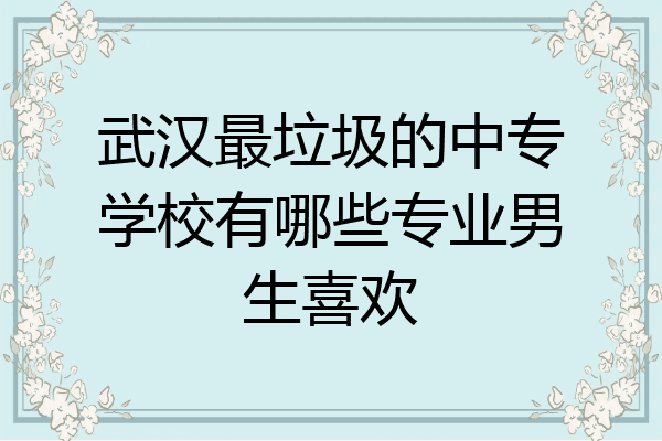 武汉最垃圾的中专学校有哪些专业男生喜欢