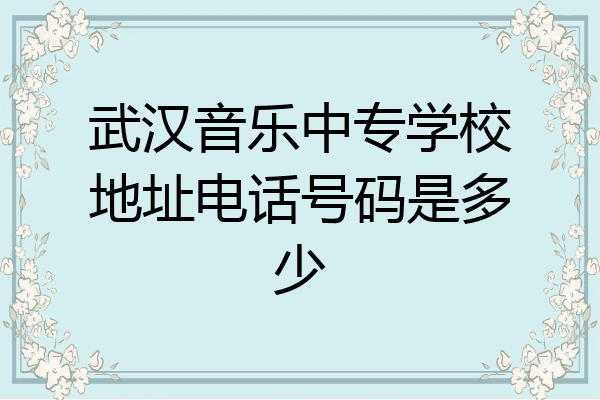 武汉音乐中专学校地址电话号码是多少