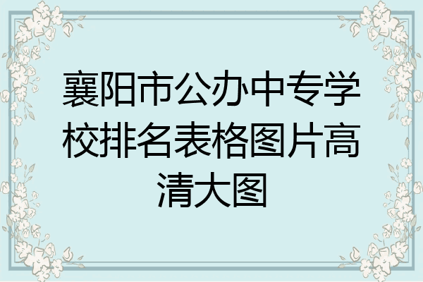 襄阳市公办中专学校排名表格图片高清大图