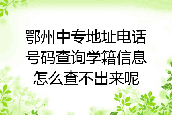 鄂州中专地址电话号码查询学籍信息怎么查不出来呢