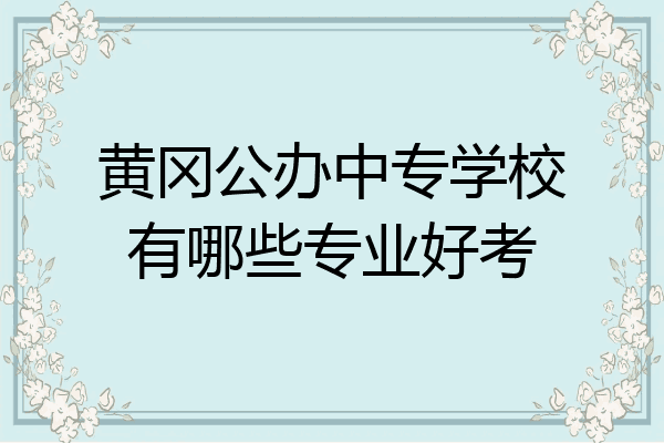 黄冈公办中专学校有哪些专业好考