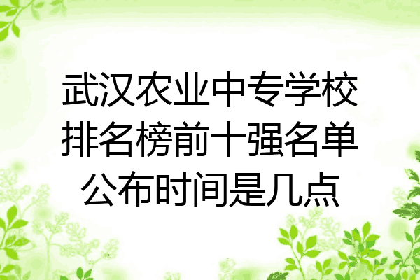 武汉农业中专学校排名榜前十强名单公布时间是几点