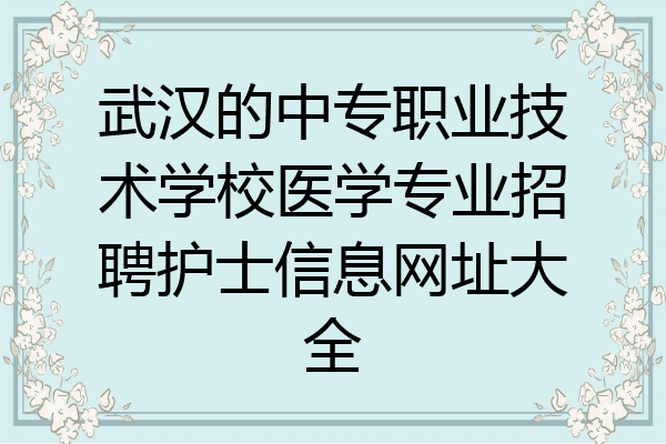 武汉的中专职业技术学校医学专业招聘护士信息网址大全