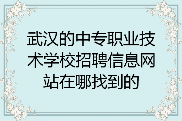 武汉的中专职业技术学校招聘信息网站在哪找到的