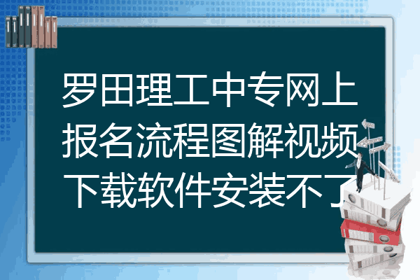 罗田理工中专网上报名流程图解视频下载软件安装不了