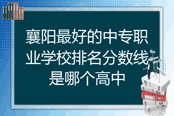 襄阳最好的中专职业学校排名分数线是哪个高中