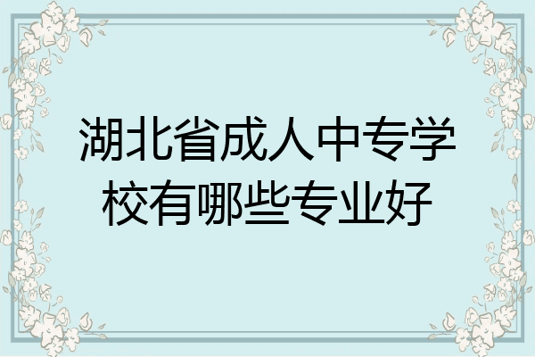 湖北省成人中专学校有哪些专业好