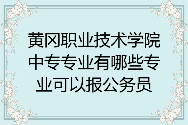 黄冈职业技术学院中专专业有哪些专业可以报公务员