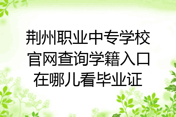 荆州职业中专学校官网查询学籍入口在哪儿看毕业证