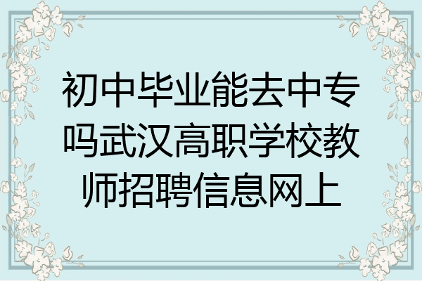 初中毕业能去中专吗武汉高职学校教师招聘信息网上