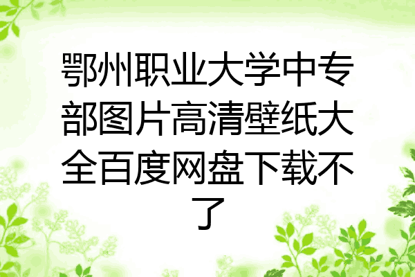 鄂州职业大学中专部图片高清壁纸大全百度网盘下载不了