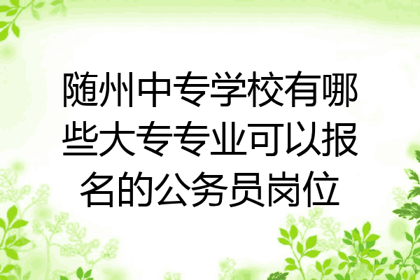 随州中专学校有哪些大专专业可以报名的公务员岗位