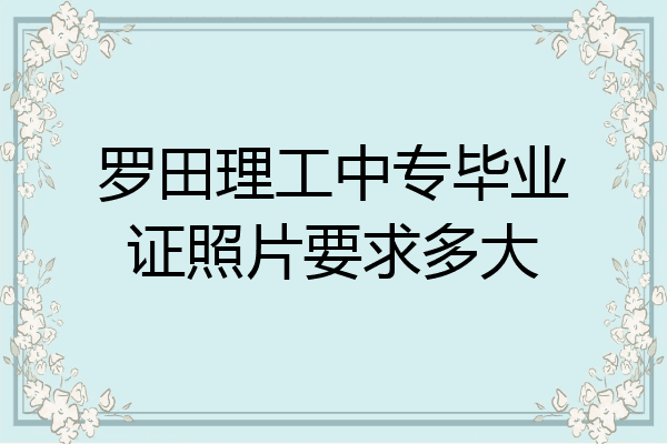罗田理工中专毕业证照片要求多大