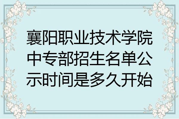 襄阳职业技术学院中专部招生名单公示时间是多久开始