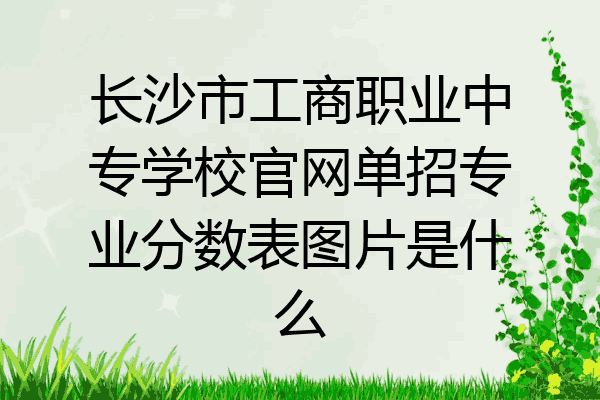 长沙市工商职业中专学校官网单招专业分数表图片是什么