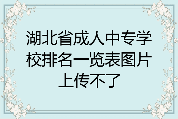 湖北省成人中专学校排名一览表图片上传不了