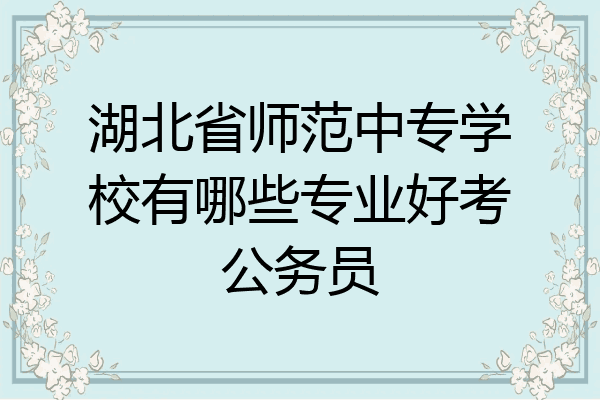 湖北省师范中专学校有哪些专业好考公务员