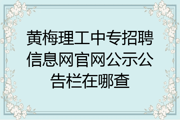 黄梅理工中专招聘信息网官网公示公告栏在哪查