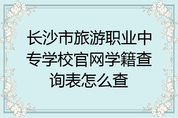 长沙市旅游职业中专学校官网学籍查询表怎么查