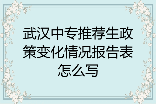 武汉中专推荐生政策变化情况报告表怎么写