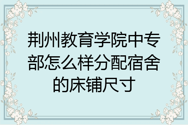 荆州教育学院中专部怎么样分配宿舍的床铺尺寸