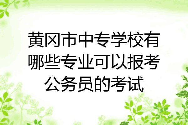 黄冈市中专学校有哪些专业可以报考公务员的考试