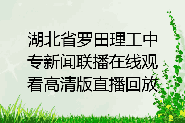 湖北省罗田理工中专新闻联播在线观看高清版直播回放